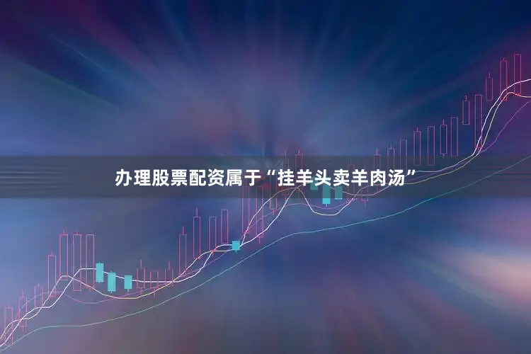 办理股票配资属于“挂羊头卖羊肉汤”