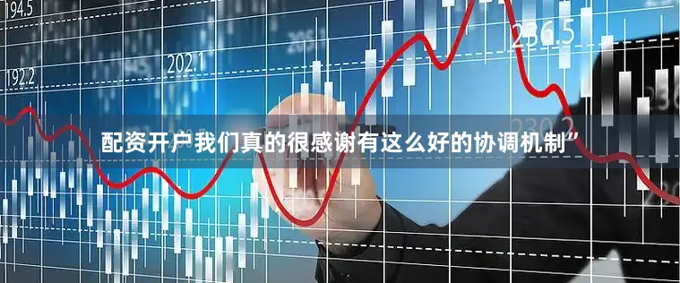 配资开户我们真的很感谢有这么好的协调机制”