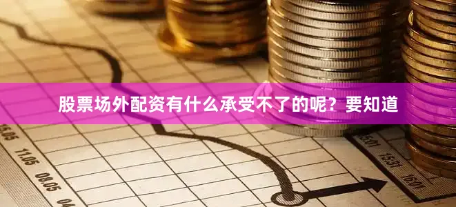 股票场外配资有什么承受不了的呢?要知道