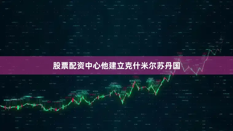 股票配资中心他建立克什米尔苏丹国
