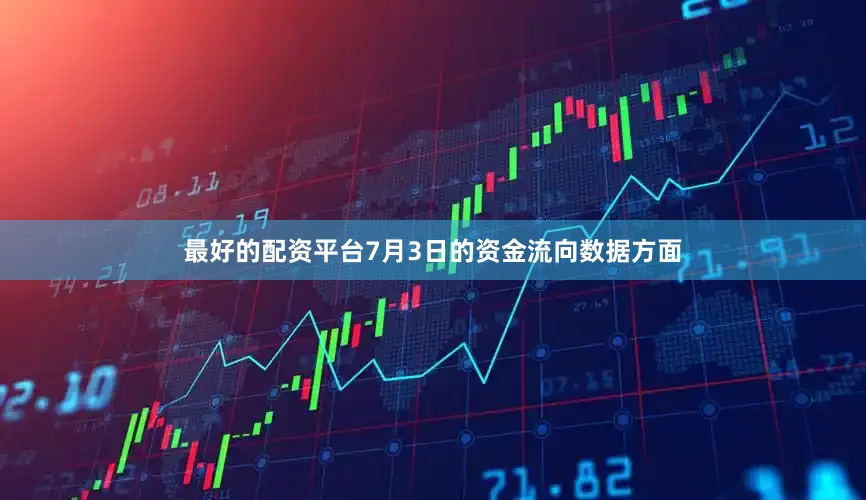 最好的配资平台7月3日的资金流向数据方面