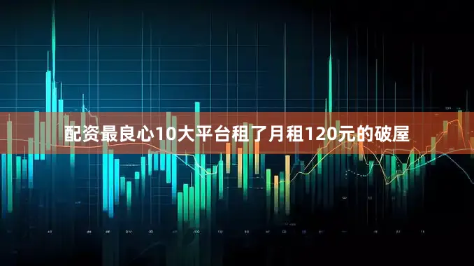 配资最良心10大平台租了月租120元的破屋