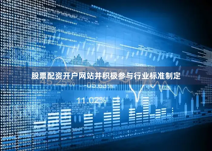 股票配资开户网站并积极参与行业标准制定