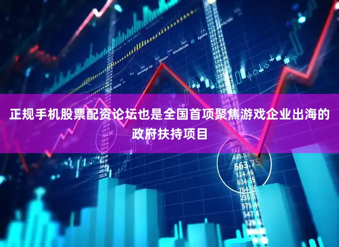 正规手机股票配资论坛也是全国首项聚焦游戏企业出海的政府扶持项目