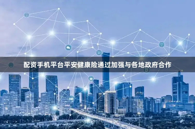 配资手机平台平安健康险通过加强与各地政府合作