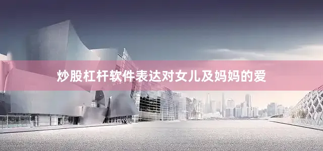 炒股杠杆软件表达对女儿及妈妈的爱