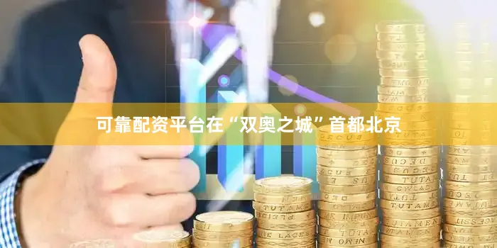 可靠配资平台在“双奥之城”首都北京