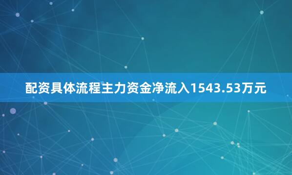 配资具体流程主力资金净流入1543.53万元