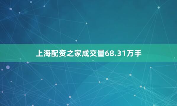上海配资之家成交量68.31万手