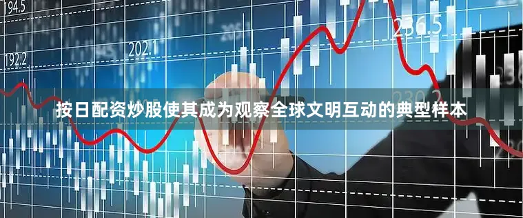 按日配资炒股使其成为观察全球文明互动的典型样本