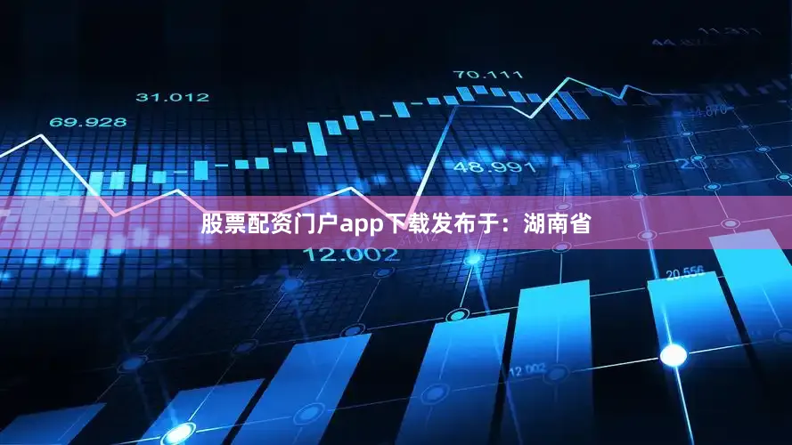 股票配资门户app下载发布于：湖南省