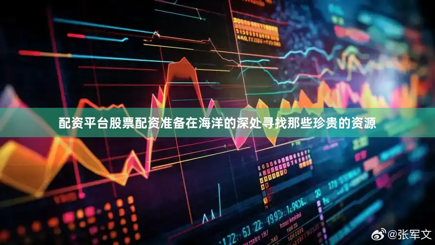 配资平台股票配资准备在海洋的深处寻找那些珍贵的资源