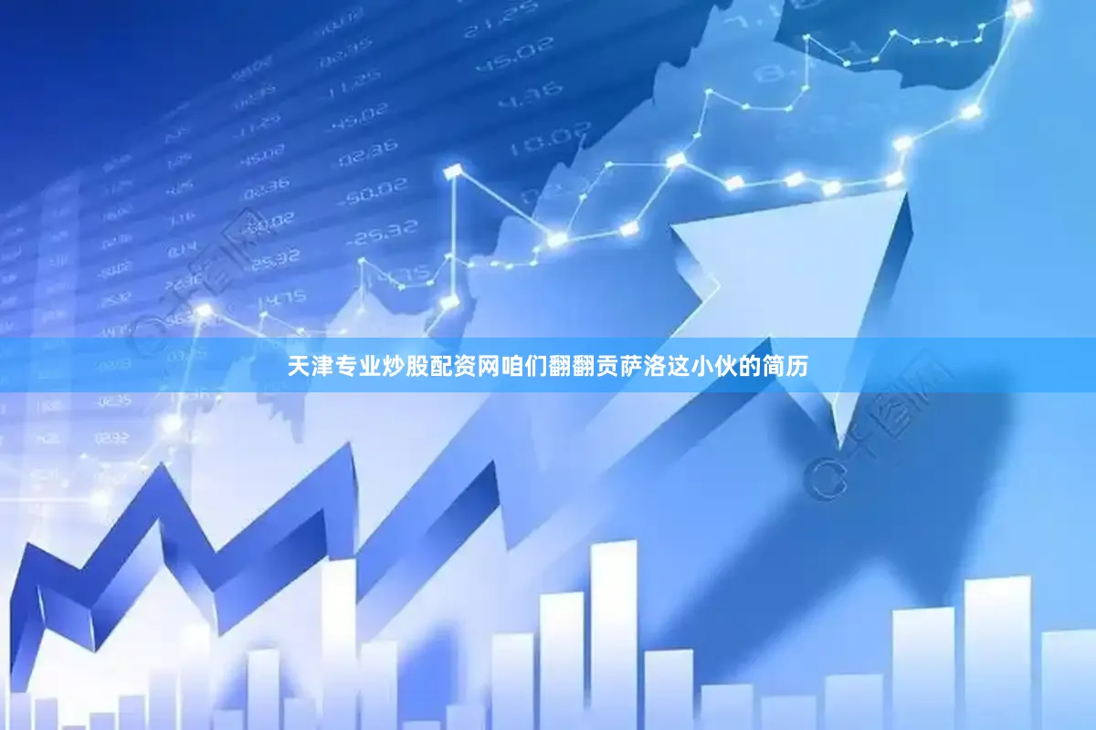 天津专业炒股配资网咱们翻翻贡萨洛这小伙的简历