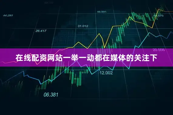 在线配资网站一举一动都在媒体的关注下
