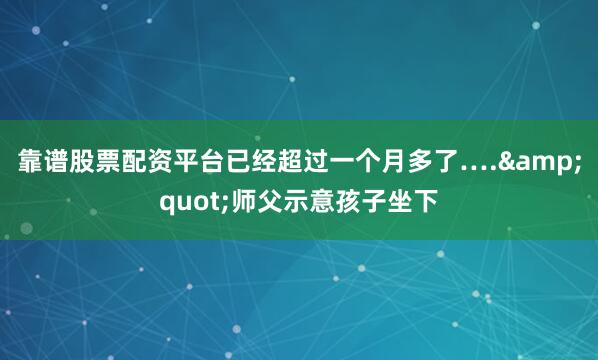 靠谱股票配资平台已经超过一个月多了…."师父示意孩子坐下