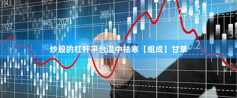炒股的杠杆平台温中祛寒【组成】甘草