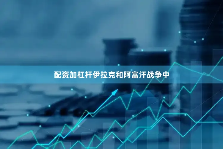配资加杠杆伊拉克和阿富汗战争中