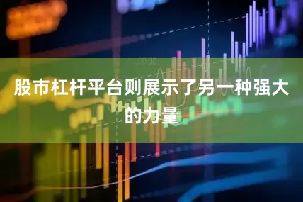 股市杠杆平台则展示了另一种强大的力量