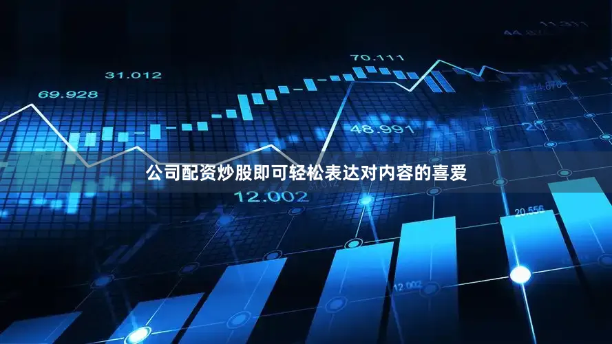 公司配资炒股即可轻松表达对内容的喜爱