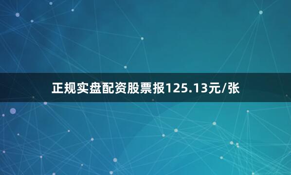 正规实盘配资股票报125.13元/张