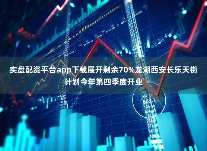 实盘配资平台app下载展开剩余70%龙湖西安长乐天街计划今年第四季度开业