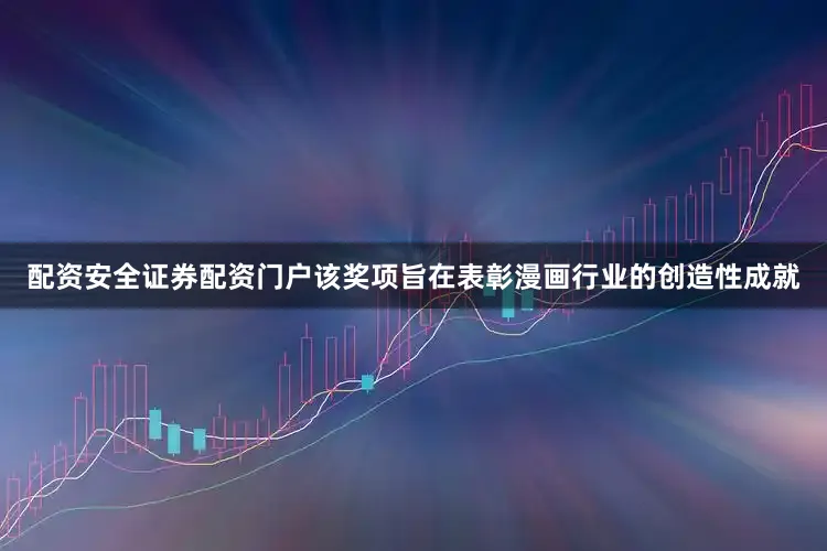 配资安全证券配资门户该奖项旨在表彰漫画行业的创造性成就