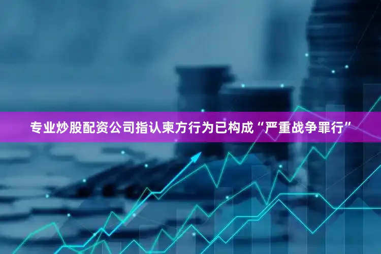 专业炒股配资公司指认柬方行为已构成“严重战争罪行”