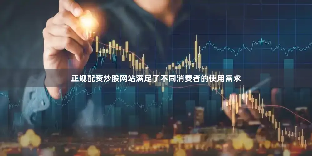 正规配资炒股网站满足了不同消费者的使用需求
