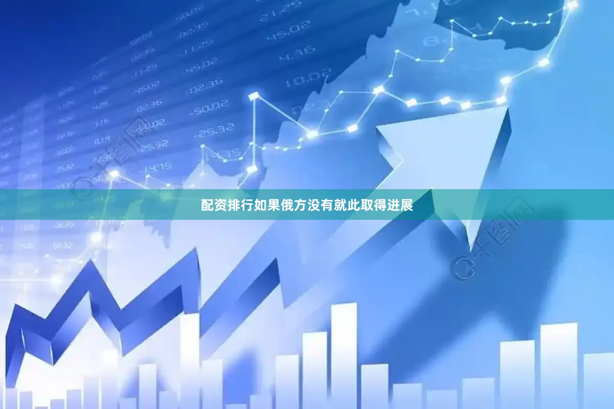 配资排行如果俄方没有就此取得进展