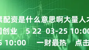 股票配资是什么意思啊大量人才会回国创业    5 22  03-25 10:00     一财最热    点击关闭