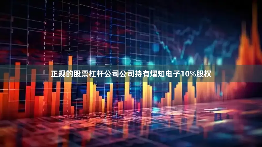 正规的股票杠杆公司公司持有熠知电子10%股权