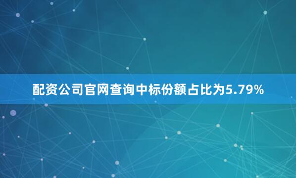配资公司官网查询中标份额占比为5.79%