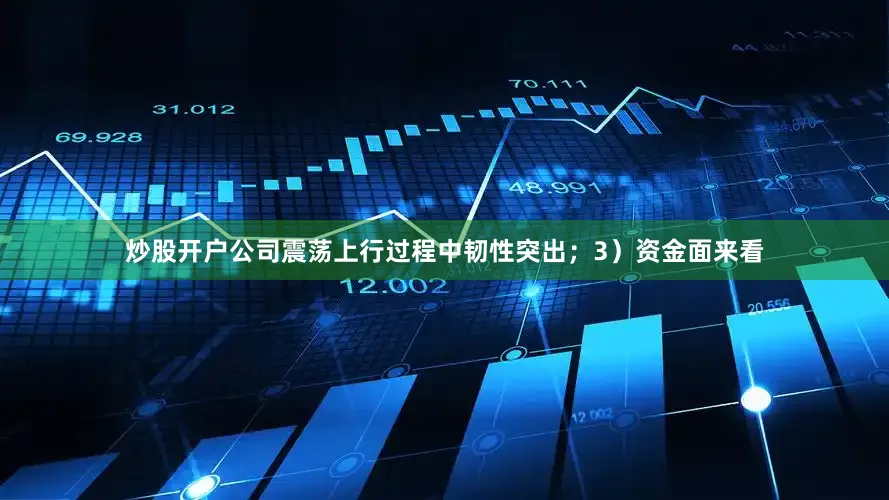炒股开户公司震荡上行过程中韧性突出；3）资金面来看