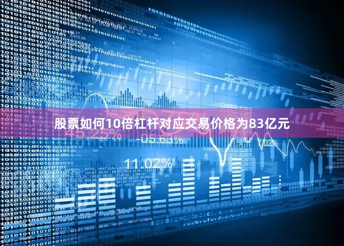 股票如何10倍杠杆对应交易价格为83亿元