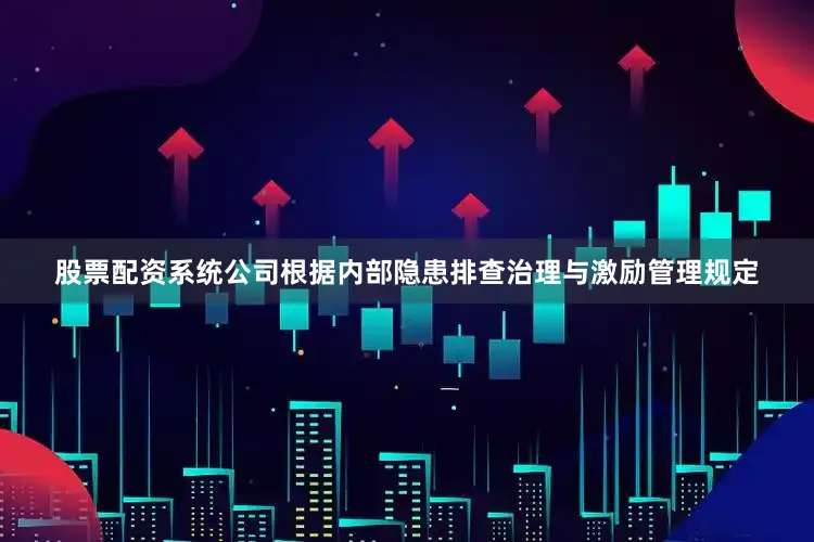 股票配资系统公司根据内部隐患排查治理与激励管理规定