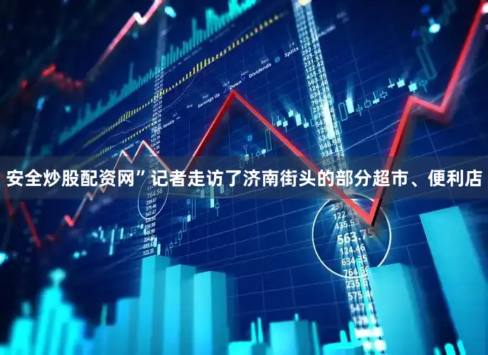 安全炒股配资网”　　记者走访了济南街头的部分超市、便利店