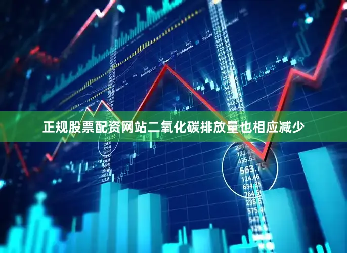 正规股票配资网站二氧化碳排放量也相应减少