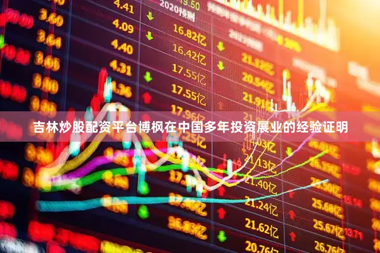 吉林炒股配资平台博枫在中国多年投资展业的经验证明