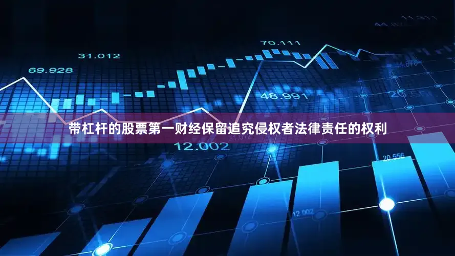 带杠杆的股票第一财经保留追究侵权者法律责任的权利