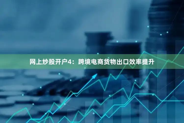 网上炒股开户　　4：跨境电商货物出口效率提升