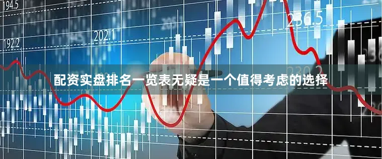 配资实盘排名一览表无疑是一个值得考虑的选择