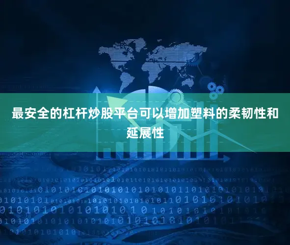 最安全的杠杆炒股平台可以增加塑料的柔韧性和延展性