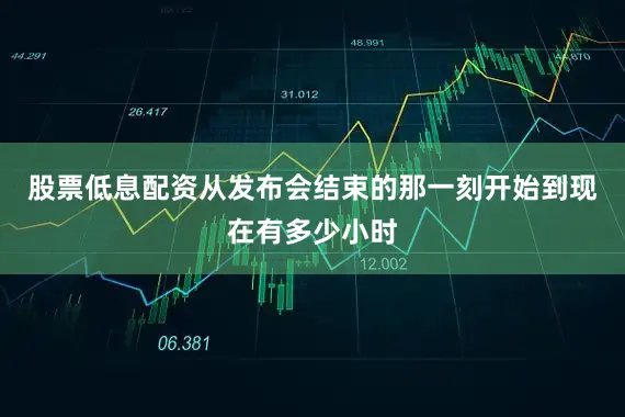 股票低息配资从发布会结束的那一刻开始到现在有多少小时