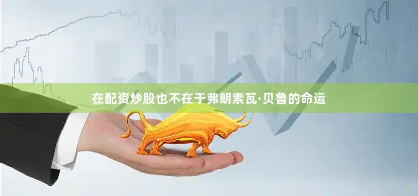 在配资炒股也不在于弗朗索瓦·贝鲁的命运
