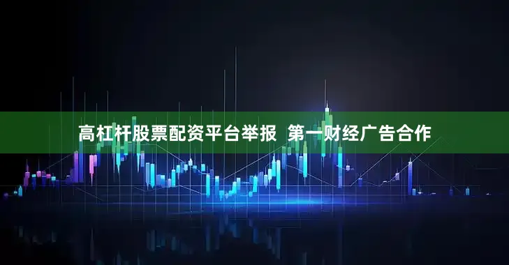 高杠杆股票配资平台举报  第一财经广告合作