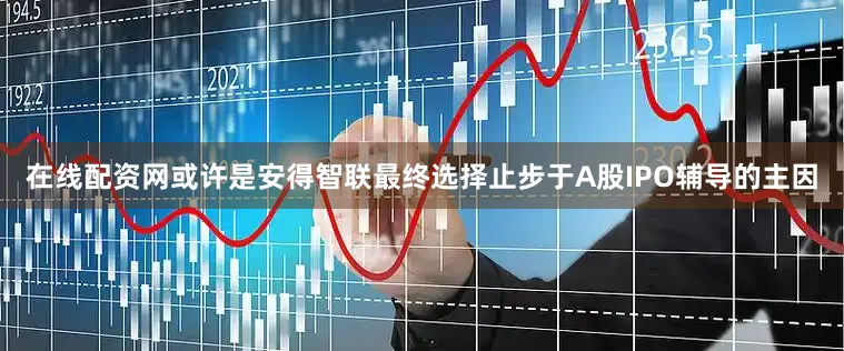 在线配资网或许是安得智联最终选择止步于A股IPO辅导的主因
