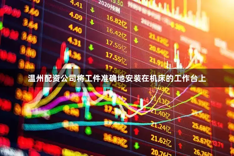 温州配资公司将工件准确地安装在机床的工作台上
