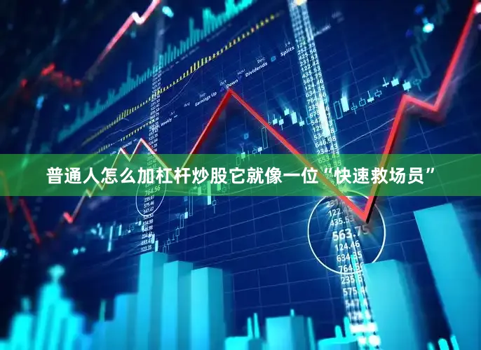 普通人怎么加杠杆炒股它就像一位“快速救场员”