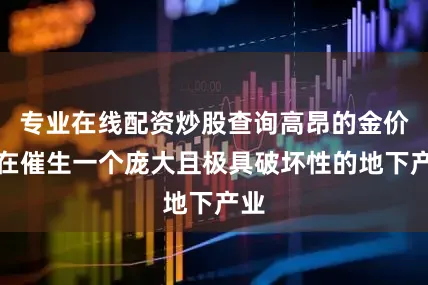 专业在线配资炒股查询高昂的金价正在催生一个庞大且极具破坏性的地下产业