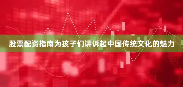 股票配资指南为孩子们讲诉起中国传统文化的魅力